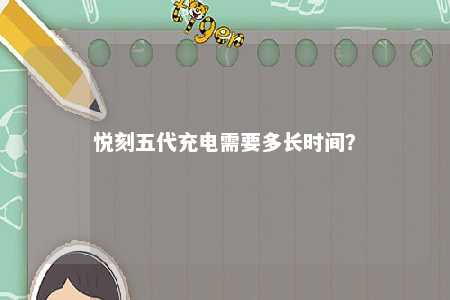 悦刻五代充电需要多长时间
？ 
